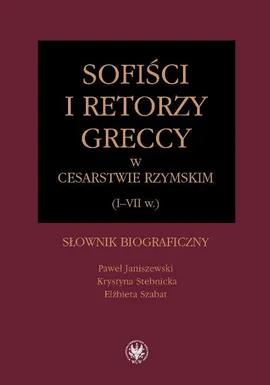 Sofiści i retorzy greccy w cesarstwie rzymskim (I-VII w.) - Elżbieta Szabat, Krystyna Stebnicka, Paweł Janiszewski