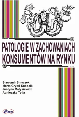 Patologie w zachowaniach konsumentów na rynku - Agnieszka Tetla, Justyna Matysiewicz, Marta Grybś-Kabocik, Sławomir Smyczek