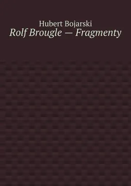 Rolf Brougle — Fragmenty - Hubert Bojarski