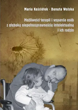 Możliwości terapii i wsparcia osób z głęboką niepełnosprawnością intelektualną i ich rodzin - Danuta Wolska, Maria Kościółek