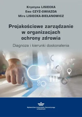Projakościowe zarządzanie w organizacjach ochrony zdrowia - Ewa Czyż-Gwiazda, Krystyna Lisiecka, Mira Lisiecka-Biełanowicz