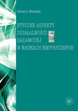 Etyczne aspekty działalności badawczej w naukach empirycznych - Roman Z. Morawski