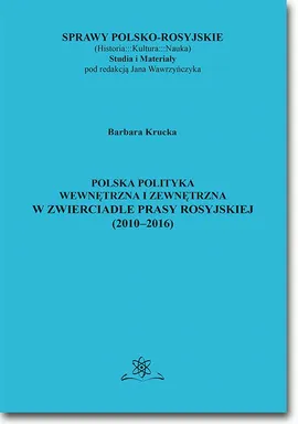 Polska polityka wewnętrzna i zewnętrzna w zwierciadle prasy rosyjskiej (2010–2016) - Barbara Krucka