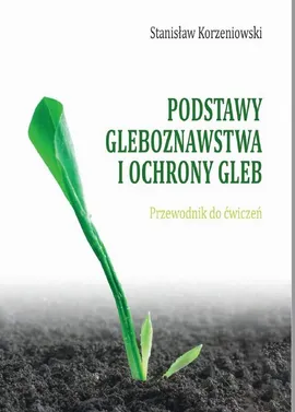 Podstawy gleboznawstwa i ochrony gleb. Przewodnik do ćwiczeń - Stanisław Korzeniowski