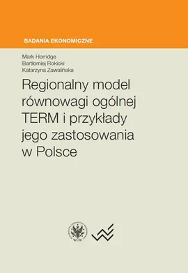 Regionalny model równowagi ogólnej TERM i przykłady jego zastosowania w Polsce - Bartłomiej Rokicki, Katarzyna Zawalińska, Mark Horridge