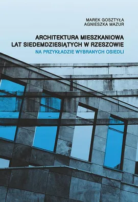 Architektura mieszkaniowa lat siedemdziesiątych w Rzeszowie na przykładzie wybranych osiedli - Agnieszka Mazur, Marek Gosztyła