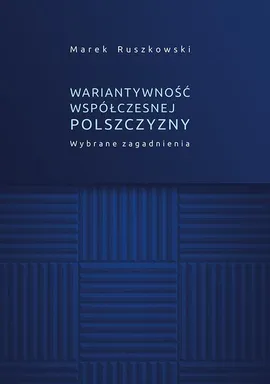Wariantywność współczesnej polszczyzny. Wybrane zagadnienia - Marek Ruszkowski