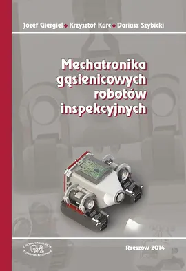 Mechatronika gąsienicowych robotów inspekcyjnych - Dariusz Szybicki, Józef Giergiel, Krzysztof Kurc