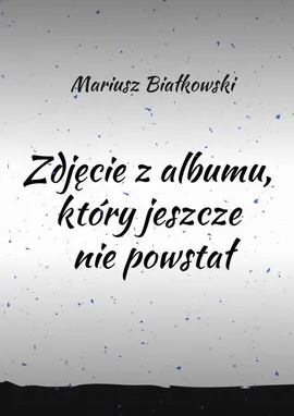 Zdjęcie z albumu, który jeszcze nie powstał - Mariusz Białkowski