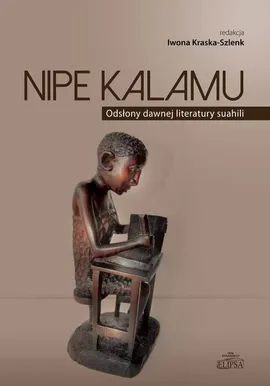 Nipe Kalamu Odsłony dawnej literatury suahili Tom 1 - Iwona Kraska-Szlenk
