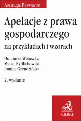 Apelacje z prawa gospodarczego na przykładach i wzorach. Wydanie 2 - Dominika Wetoszka, Joanna Gręndzińska, Maciej Rydlichowski