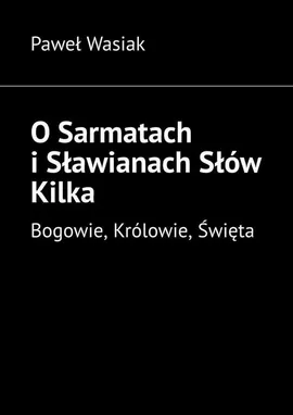 O Sarmatach i Sławianach Słów Kilka - Paweł Wasiak