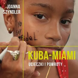 Kuba-Miami. Ucieczki i powroty - Joanna Szyndler