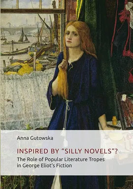 Inspired By ʺSilly Novels”? The Role of Popular Literature Tropes in George Eliot’s Fiction - Anna Gutowska