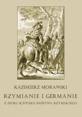 Rzymianie i Germanie z epoki schyłku państwa rzymskiego - Kazimierz Morawski