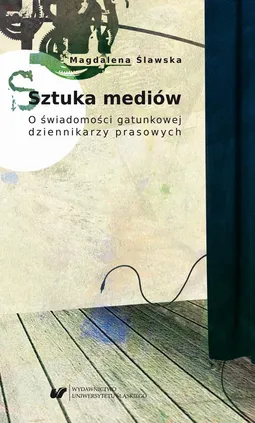 Sztuka mediów. O świadomości gatunkowej dziennikarzy prasowych - Magdalena Ślawska