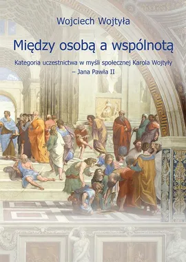 Między osobą a wspólnotą. Kategoria uczestnictwa w myśli społecznej Karola Wojtyły – Jana Pawła II - Wojciech Wojtyła