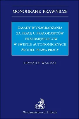 Zasady wynagradzania za pracę u pracodawców - przedsiębiorców w świetle autonomicznych źródeł prawa - Krzysztof Walczak