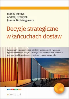 Decyzje strategiczne w łańcuchach dostaw - Andrzej Rzeczycki, Blanka Tundys, Joanna Drobiazgiewicz