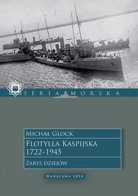 Flotylla Kaspijska 1722–1945. Zarys dziejów - Michał Glock