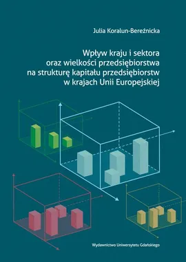 Wpływ kraju i sektora oraz wielkości przedsiębiorstwa na strukturę kapitału przedsiębiorstw w krajach Unii Europejskiej - Julia Koralun-Bereźnicka