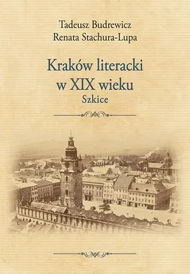 Kraków literacki w XIX wieku. Szkice - Renata Stachura-Lupa, Tadeusz Budrewicz