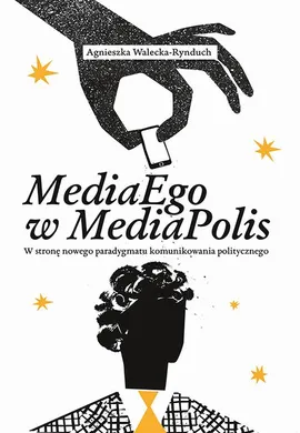 MediaEgo w MediaPolis. W stronę nowego paradygmatu komunikowania politycznego - Agnieszka Walecka-Rynduch
