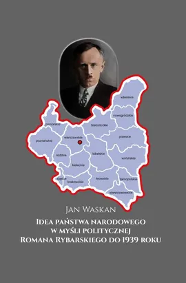 Idea państwa narodowego w myśli politycznej Romana Rybarskiego do 1939 roku - Jan Waskan
