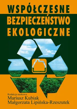Współczesne bezpieczeństwo ekologiczne - Małgorzata Lipińska-Rzeszutek, Mariusz Kubiak