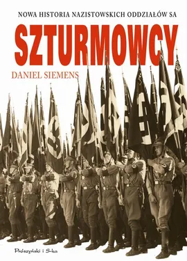 Szturmowcy. Nowa historia nazistowskich oddziałów SA - Daniel Siemens