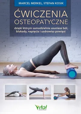 Ćwiczenia osteopatyczne, dzięki którym samodzielnie usuniesz ból, blokady, napięcia i uzdrowisz powięzi - Marcel Merkel, Stefan Kosik