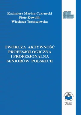 Twórcza aktywność profesjologiczna i profesjonalna seniorów polskich - Kazimierz M. Czarnecki, Piotr Kowolik, Wiesława Tomaszewska