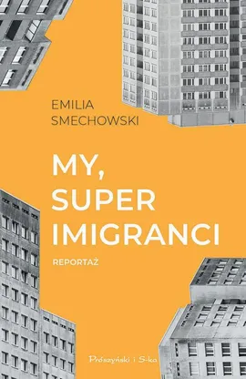 My, superimigranci - Emilia Smechowski