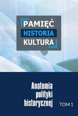 Pamięć – historia – kultura. Anatomia polityki historycznej. Tom 1