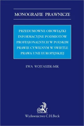 Przedumowne obowiązki informacyjne podmiotów profesjonalnych w polskim prawie cywilnym w świetle prawa Unii Europejskiej - Ewa Wojtaszek-Mik
