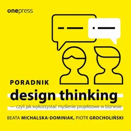 Poradnik design thinking - czyli jak wykorzystać myślenie projektowe w biznesie - Beata Michalska-Dominiak, Piotr Grocholiński