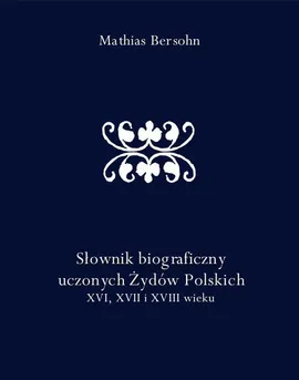Słownik biograficzny uczonych Żydów Polskich XVI, XVII i XVIII wieku - Mathias Bersohn