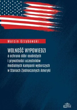 Wolność wypowiedzi a ochrona dóbr osobistych i prywatności uczestników medialnych kampanii wyborczych w Stanach Zjednoczonych Ameryki - Marcin Grzybowski