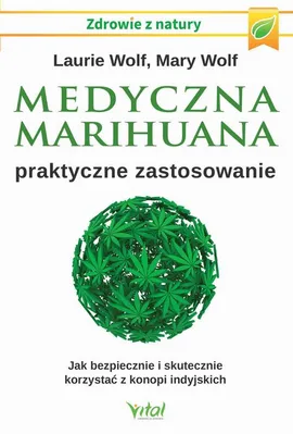 Medyczna marihuana – praktyczne zastosowanie. Jak bezpiecznie i skutecznie korzystać z konopi indyjskich - Laurie Wolf, Mary Wolf