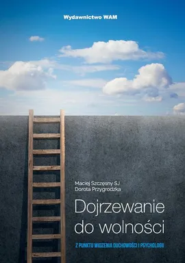 Dojrzewanie do wolności z punktu widzenia duchowości i psychologii - Dorota Przygrodzka, Maciej Szczęsny