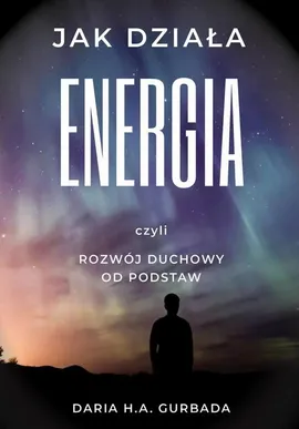 Jak działa energia, czyli rozwój duchowy od podstaw - Daria H.A. Gurbada