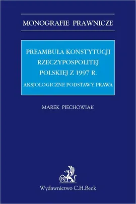 Preambuła Konstytucji Rzeczypospolitej Polskiej z 1997 r. Aksjologiczne podstawy prawa - Marek Piechowiak