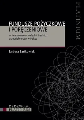 Fundusze pożyczkowe i poręczeniowe w finansowaniu małych i średnich przedsiębiorstw w Polsce - Barbara Bartkowiak