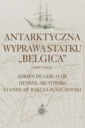 Antarktyczna wyprawa statku Belgica - Adrien De Gerlache, Henryk Arctowski, Stanisław Rakusa-Suszczewski