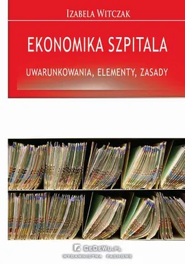 Ekonomika szpitala – uwarunkowania, elementy, zasady - Izabela Witczak