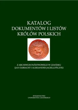 Katalog dokumentów i listów królów polskich z Archiwum Państwowego w Gdańsku (Jan Olbracht i Aleksander Jagiellończyk)