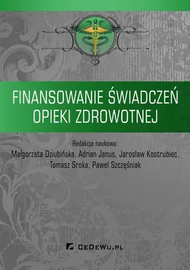 Finansowanie świadczeń opieki zdrowotnej - Adrian Janus, Jarosław Kostrubiec, Małgorzata Dziubińska, Paweł Szczęśniak, Tomasz Sroka