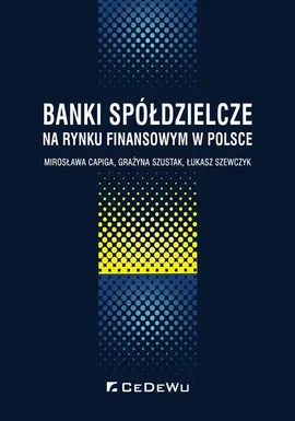 Banki spółdzielcze na rynku finansowym w Polsce - Grażyna Szustak, Łukasz Szewczyk, Mirosława Capiga