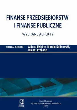 Finanse przedsiębiorstw i finanse publiczne - wybrane aspekty. Tom 6 - Aldona Uziębło, Marcin Kalinowski, Michał Pronobis