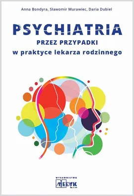 Psychiatria przez przypadki w praktyce lekarza rodzinnego - Anna Bondyra, Daria Dubiel, Sławomir Murawiec